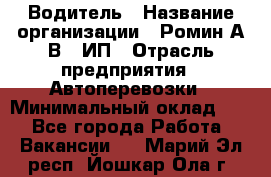 Водитель › Название организации ­ Ромин А.В., ИП › Отрасль предприятия ­ Автоперевозки › Минимальный оклад ­ 1 - Все города Работа » Вакансии   . Марий Эл респ.,Йошкар-Ола г.